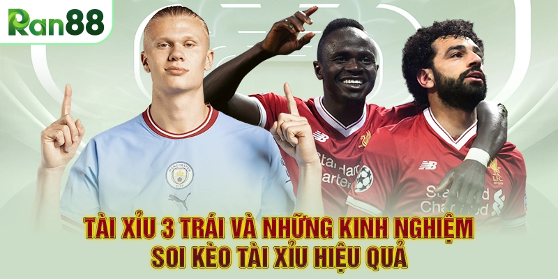 Tài xỉu 3 trái và những kinh nghiệm soi kèo tài xỉu hiệu quả