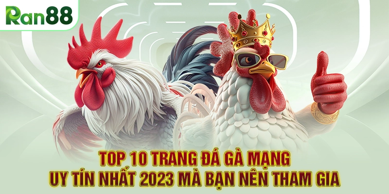 TOP 10 Trang Đá Gà Mạng Uy Tín Nhất 2023 Mà Bạn Nên Tham Gia