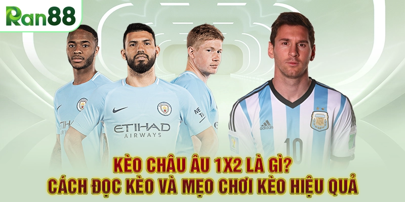 Kèo Châu Âu 1x2 Là Gì? Cách Đọc Kèo Và Mẹo Chơi Kèo Hiệu Quả
