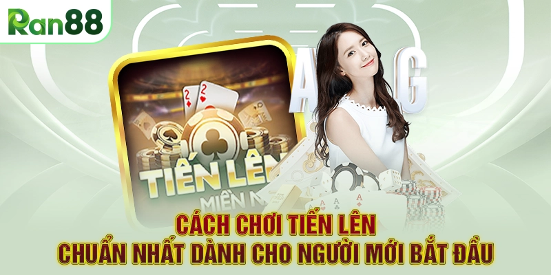 Cách chơi Tiến lên chuẩn nhất dành cho người mới bắt đầu