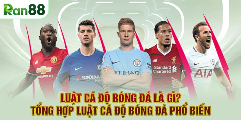 Luật cá độ bóng đá là gì? Tổng hợp luật cá độ bóng đá phổ biến