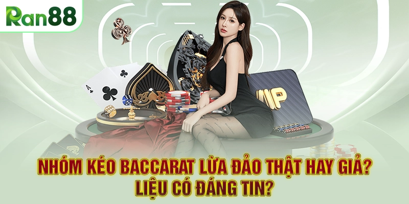 Nhóm kéo Baccarat lừa đảo thật hay giả? Liệu có đáng tin?