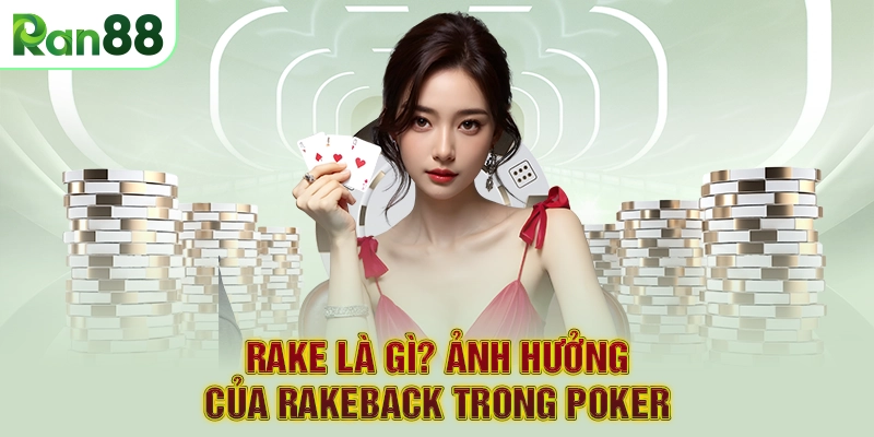 Rake là gì? Ảnh hưởng của Rakeback trong Poker