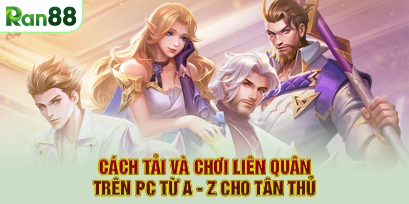 Cách Tải Và Chơi Liên Quân Trên PC từ A - Z Cho Tân Thủ