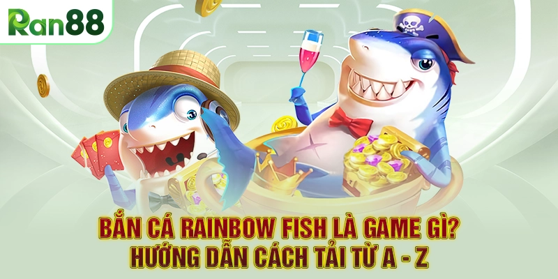 Bắn Cá Rainbow Fish Là Game Gì? Hướng Dẫn Cách Tải Từ A - Z