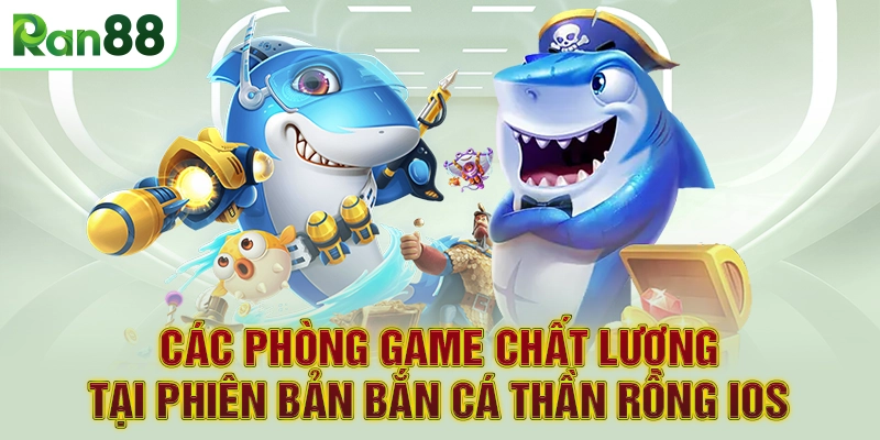 Các phòng game chất lượng tại phiên bản Bắn cá Thần Rồng IOS