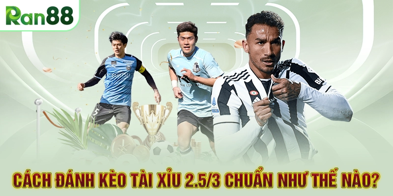 Cách đánh kèo tài xỉu 2.5/3 chuẩn như thế nào?