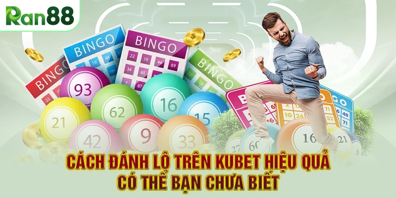 Cách Đánh Lô Trên Kubet Hiệu Quả Có Thể Bạn Chưa Biết