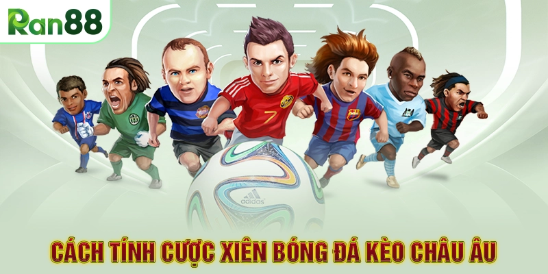 Cách tính cược xiên bóng đá kèo Châu Âu