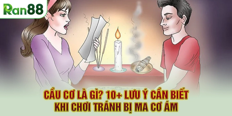 Cầu Cơ Là Gì? 10+ Lưu Ý Cần Biết Khi Chơi Tránh Bị Ma Cơ Ám
