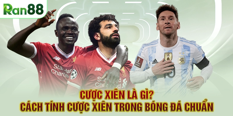 Cược Xiên Là Gì? Cách Tính Cược Xiên Trong Bóng Đá Chuẩn