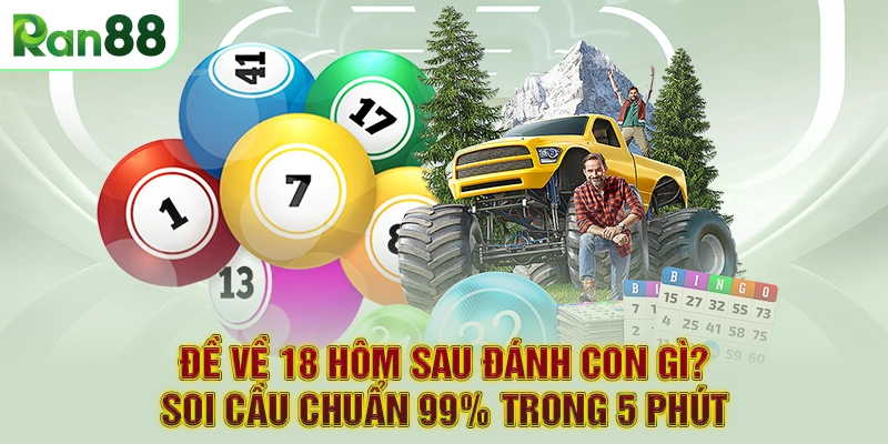 Đề Về 18 Hôm Sau Đánh Con Gì? Soi Cầu Chuẩn 99% Trong 5 PHÚT