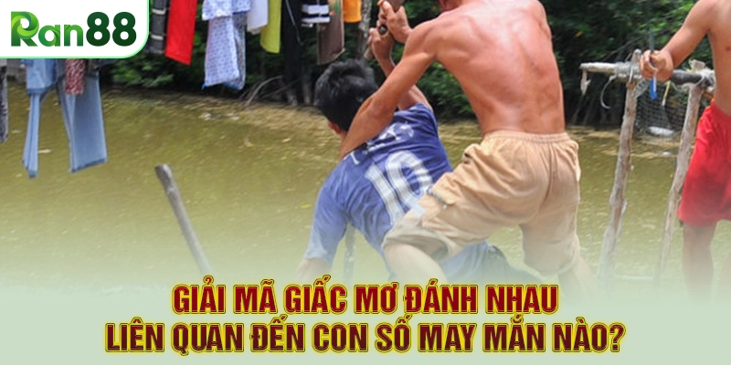Giải mã giấc mơ đánh nhau liên quan đến con số may mắn nào?