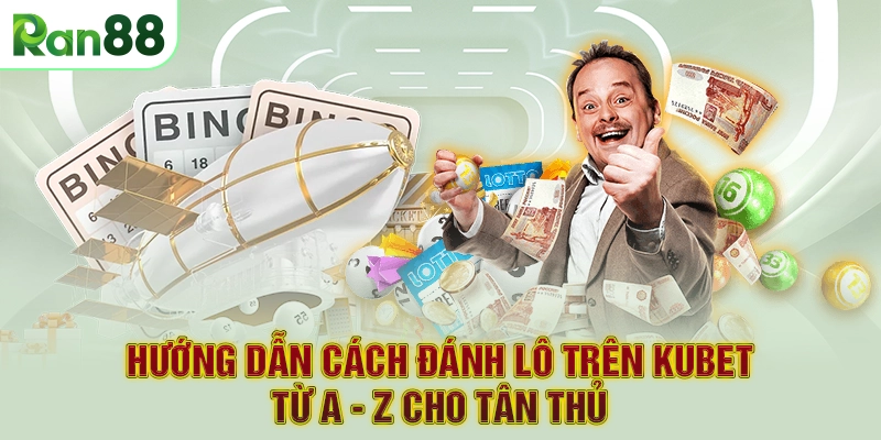 Hướng dẫn cách đánh lô trên Kubet từ A - Z cho tân thủ