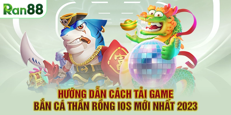 Hướng Dẫn Cách Tải Game Bắn cá Thần Rồng IOS mới nhất 2023