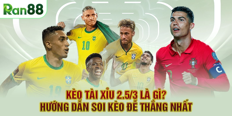 Kèo Tài Xỉu 2.5/3 là gì? Hướng Dẫn Soi Kèo Đễ Thắng Nhất