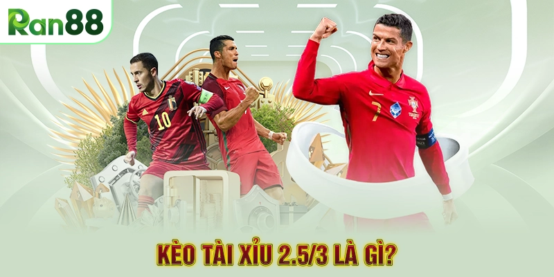 Kèo tài xỉu 2.5/3 là gì?