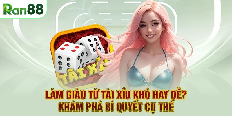 Làm Giàu Từ Tài Xỉu Khó Hay Dễ? Khám Phá Bí Quyết Cụ Thể