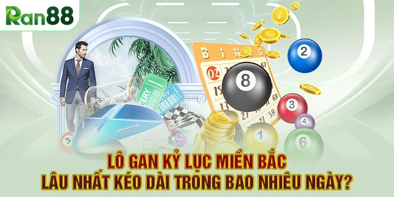 Lô gan kỷ lục miền Bắc lâu nhất kéo dài trong bao nhiêu ngày?