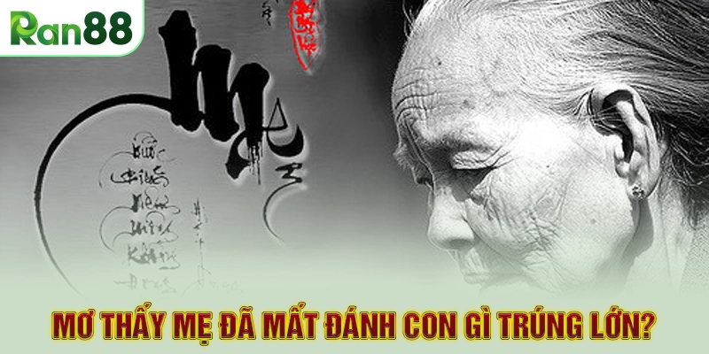 Mơ thấy mẹ đã mất đánh con gì trúng lớn?