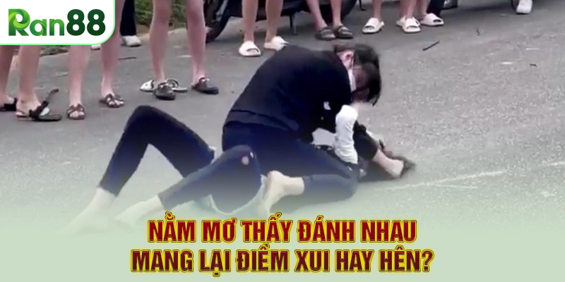 Nằm mơ thấy đánh nhau mang lại điềm xui hay hên?