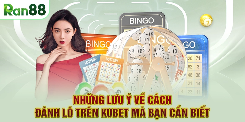 Những lưu ý về cách đánh lô trên Kubet mà bạn cần biết