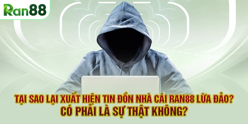 Tại sao lại xuất hiện tin đồn nhà cái RAN88 lừa đảo? Có phải là sự thật không?