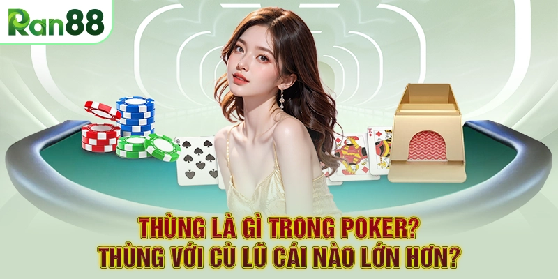 Thùng Là Gì Trong Poker? Thùng Với Cù Lũ Cái Nào Lớn Hơn?