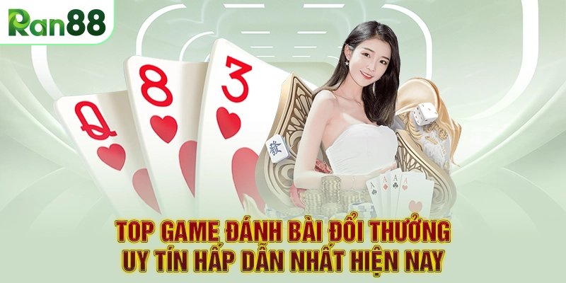 Top game đánh bài đổi thưởng uy tín hấp dẫn nhất hiện nay