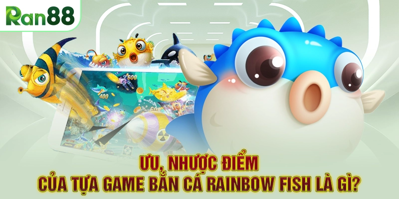 Ưu, nhược điểm của tựa game bắn cá Rainbow Fish là gì?